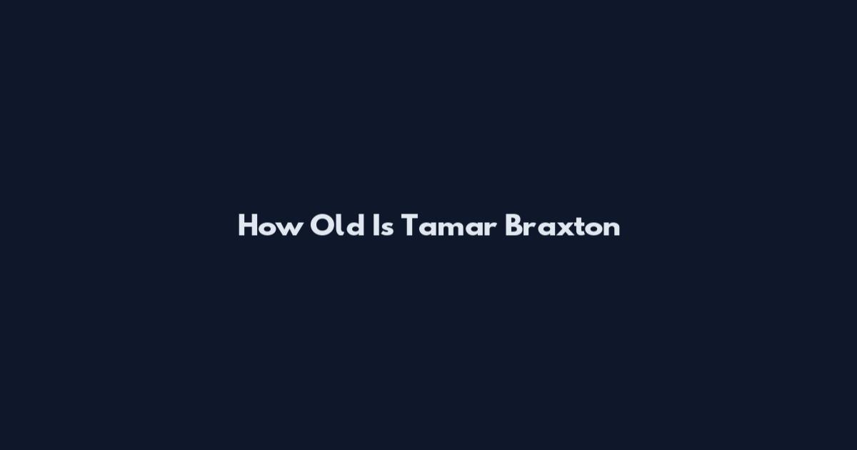How Old Is Tamar Braxton