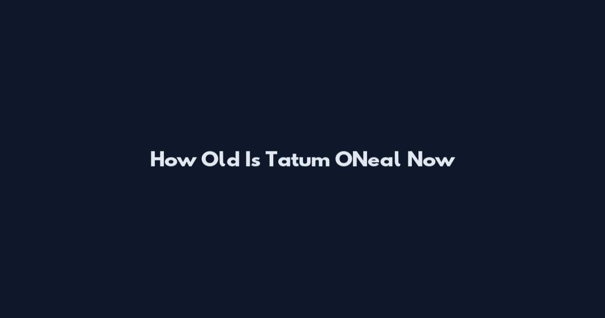 How Old Is Tatum O'Neal Now