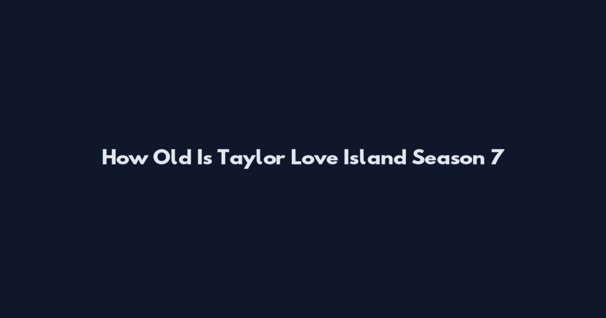 How Old Is Taylor Love Island Season 7