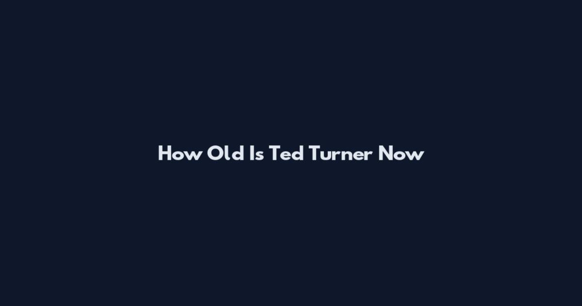 How Old Is Ted Turner Now