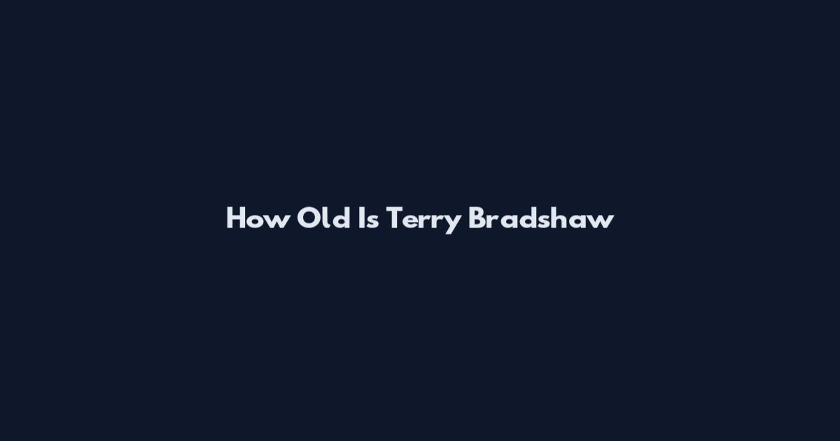 How Old Is Terry Bradshaw