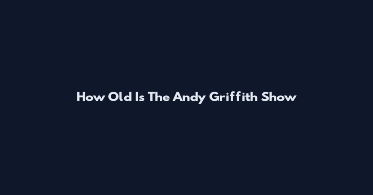 How Old Is The Andy Griffith Show
