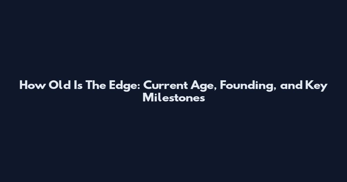 How Old Is The Edge: Current Age, Founding, and Key Milestones