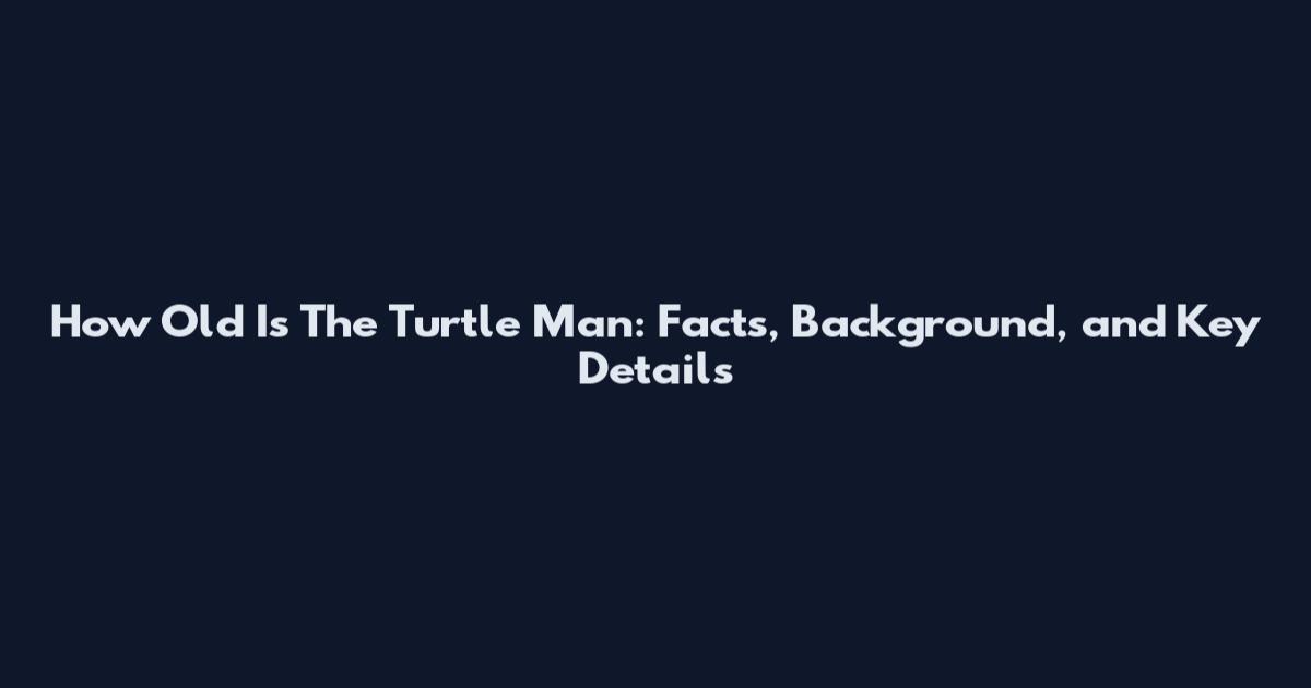 How Old Is The Turtle Man: Facts, Background, and Key Details