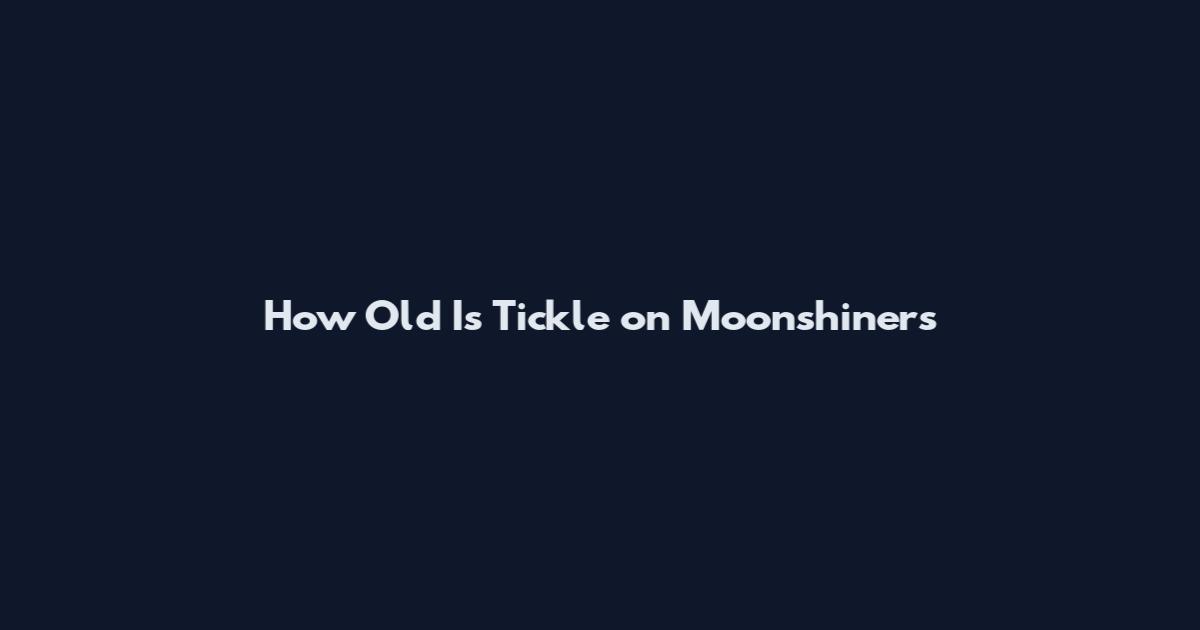 How Old Is Tickle on Moonshiners