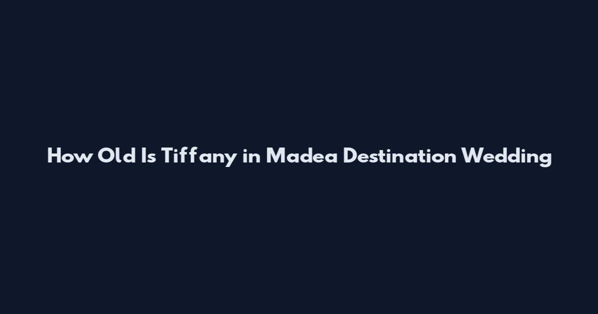 How Old Is Tiffany in Madea Destination Wedding
