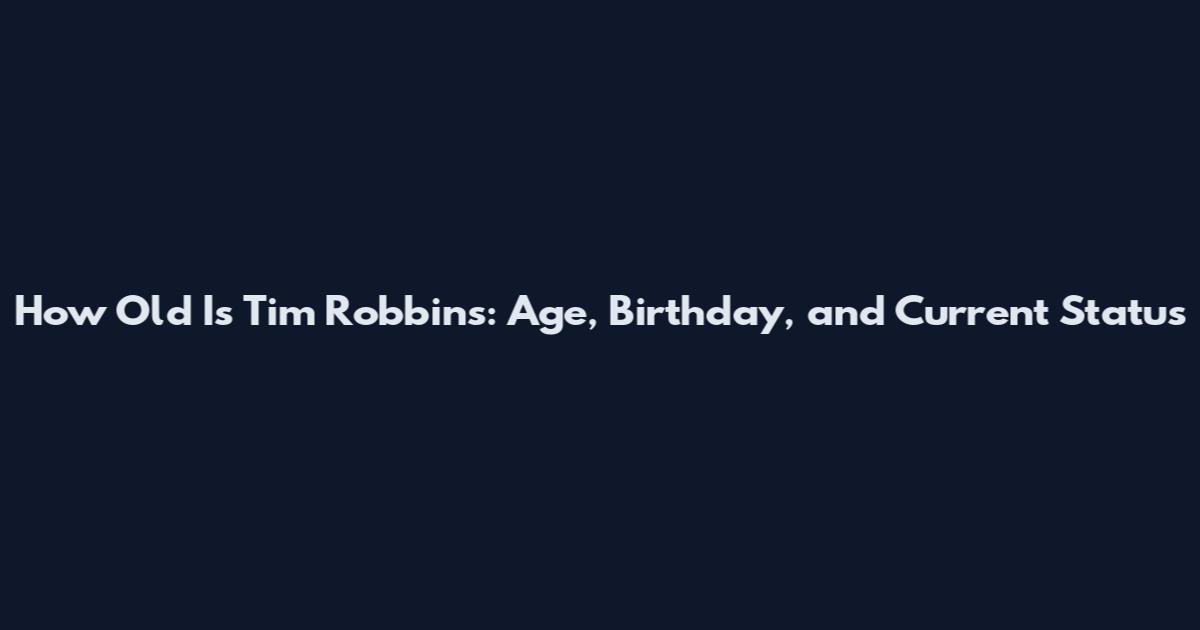 How Old Is Tim Robbins: Age, Birthday, and Current Status
