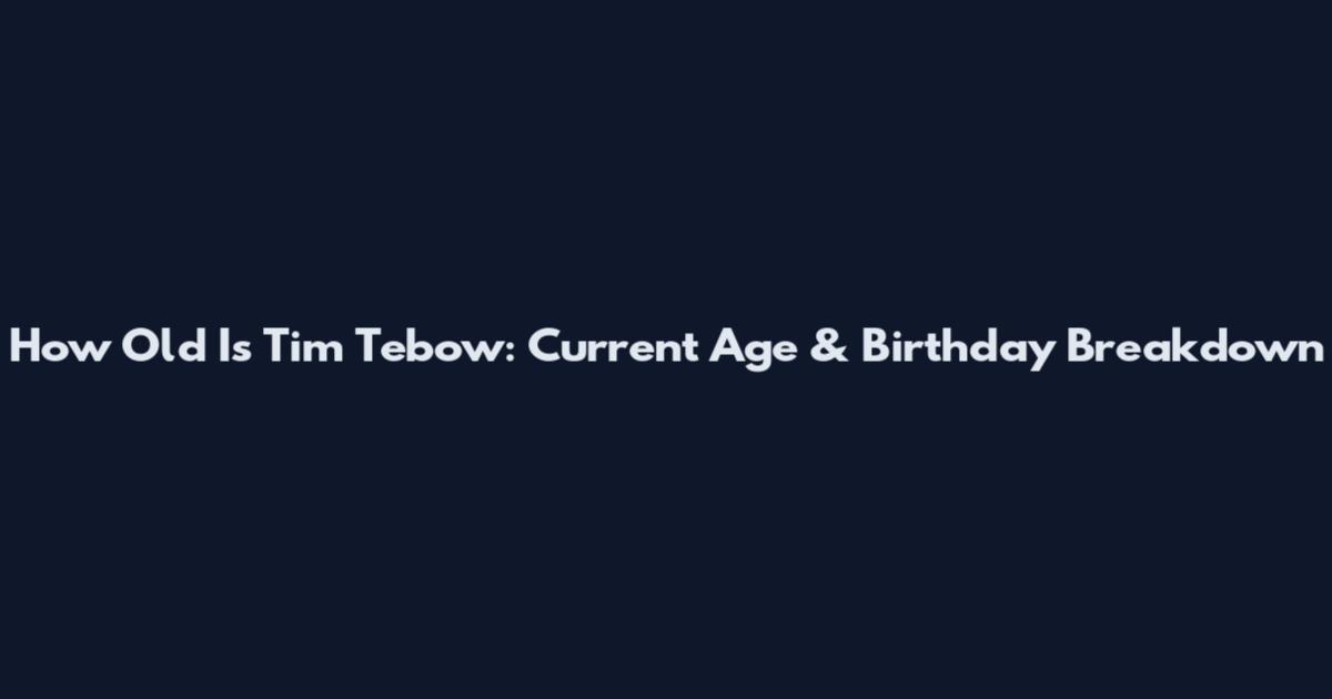 How Old Is Tim Tebow: Current Age & Birthday Breakdown
