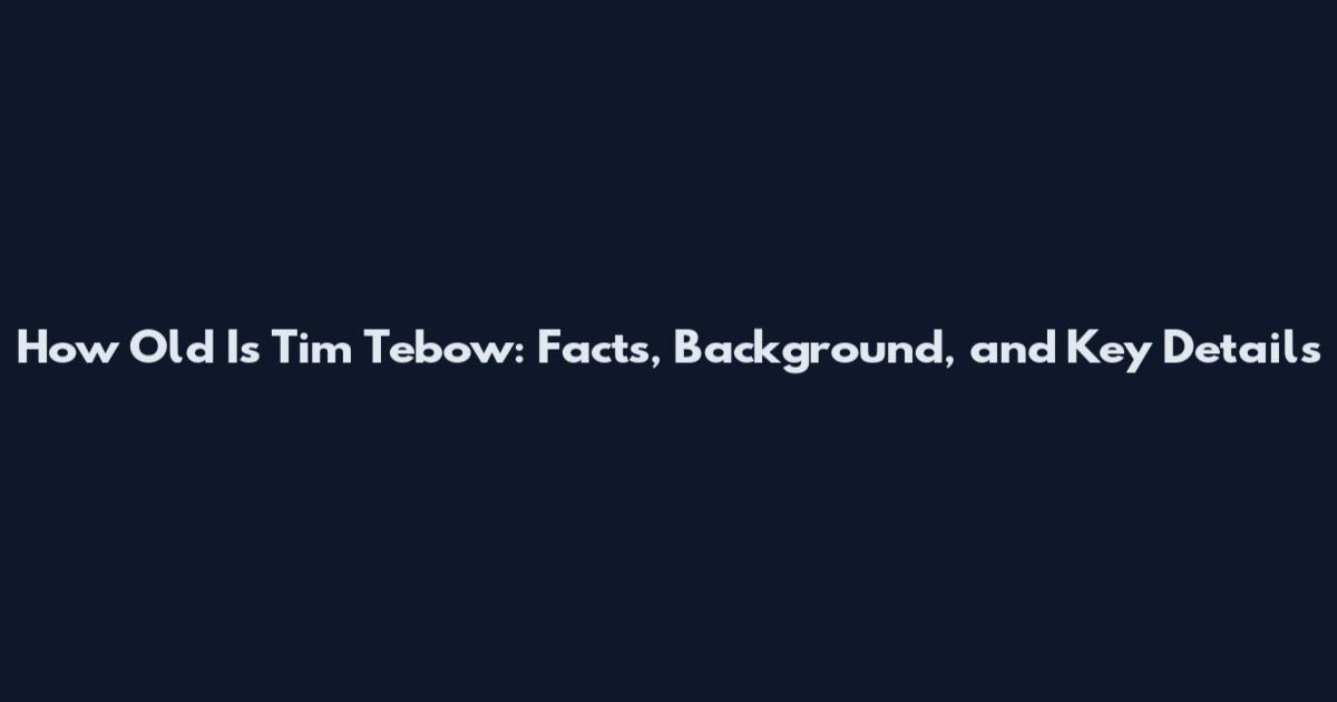 How Old Is Tim Tebow: Facts, Background, and Key Details