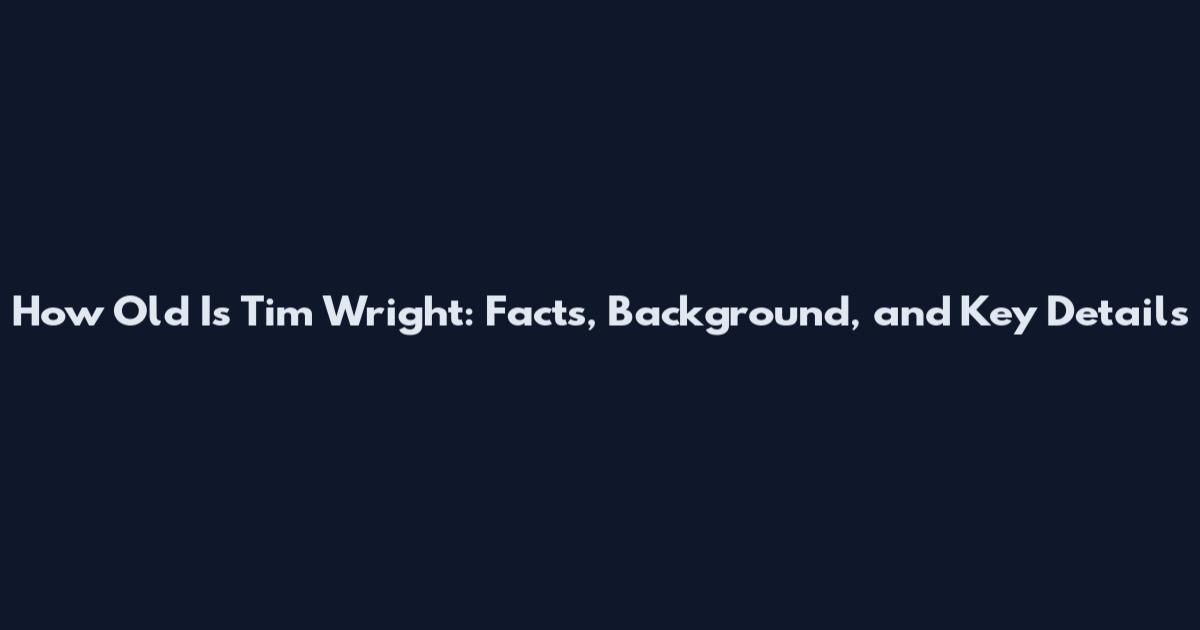 How Old Is Tim Wright: Facts, Background, and Key Details