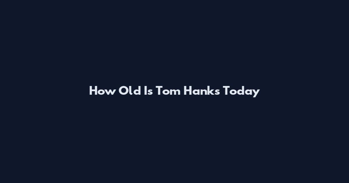 How Old Is Tom Hanks Today