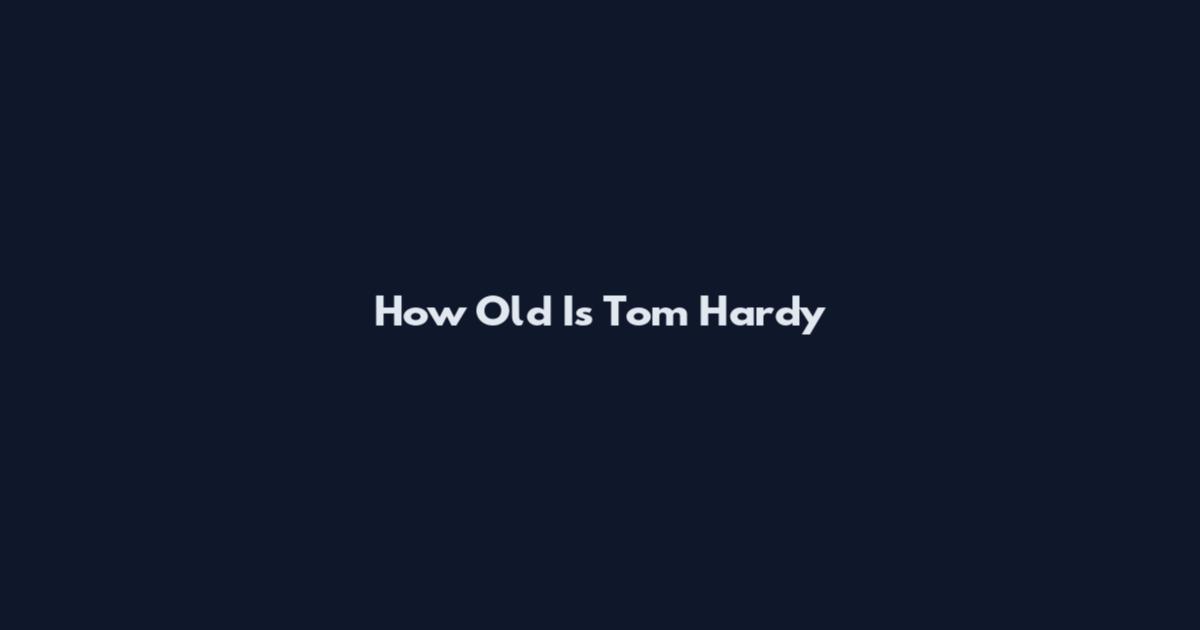 How Old Is Tom Hardy