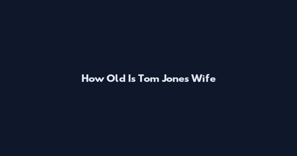How Old Is Tom Jones Wife