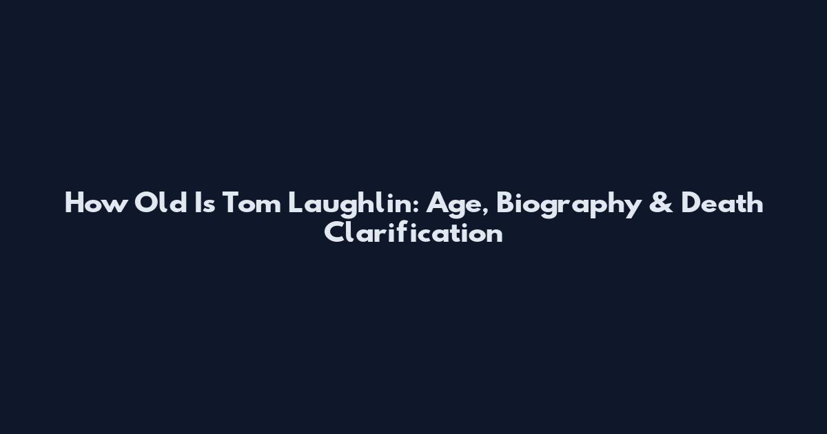 How Old Is Tom Laughlin: Age, Biography & Death Clarification