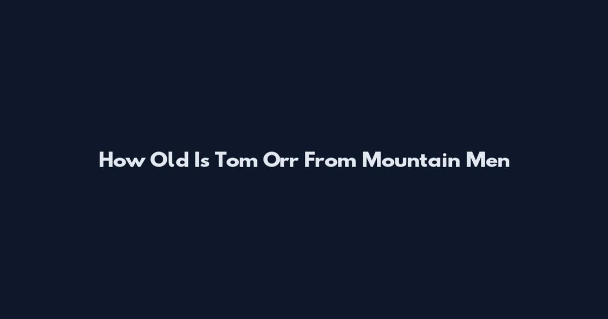 How Old Is Tom Orr From Mountain Men