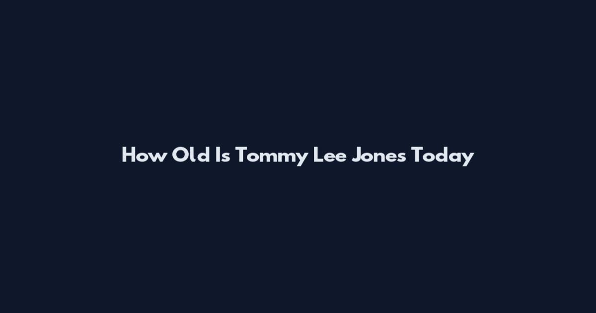 How Old Is Tommy Lee Jones Today