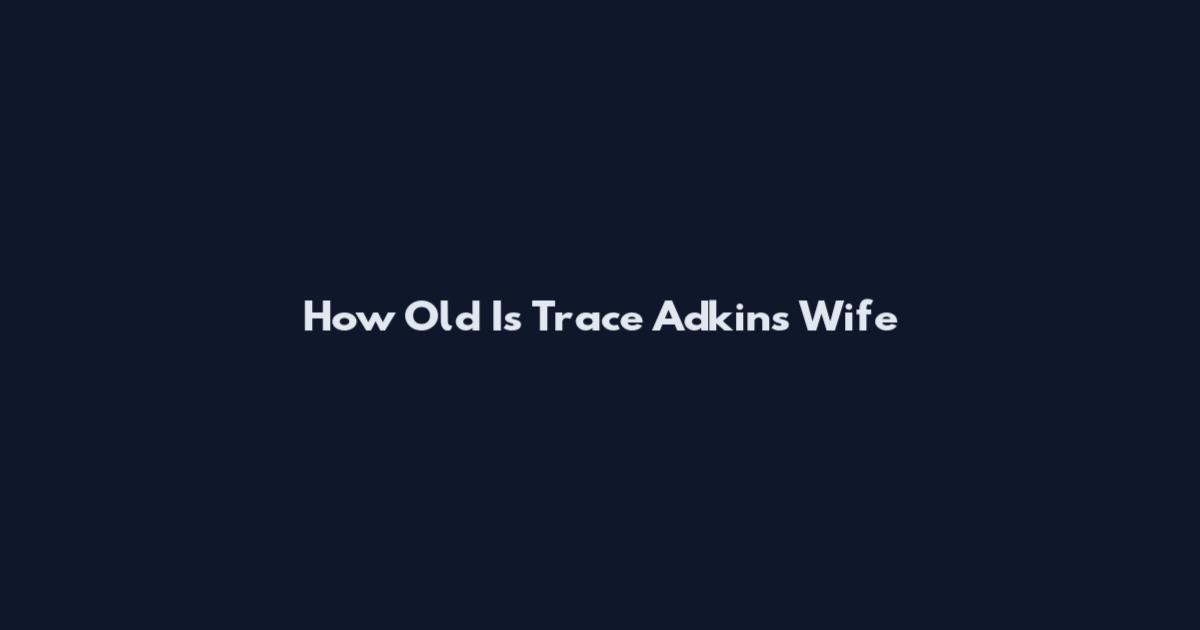 How Old Is Trace Adkins Wife