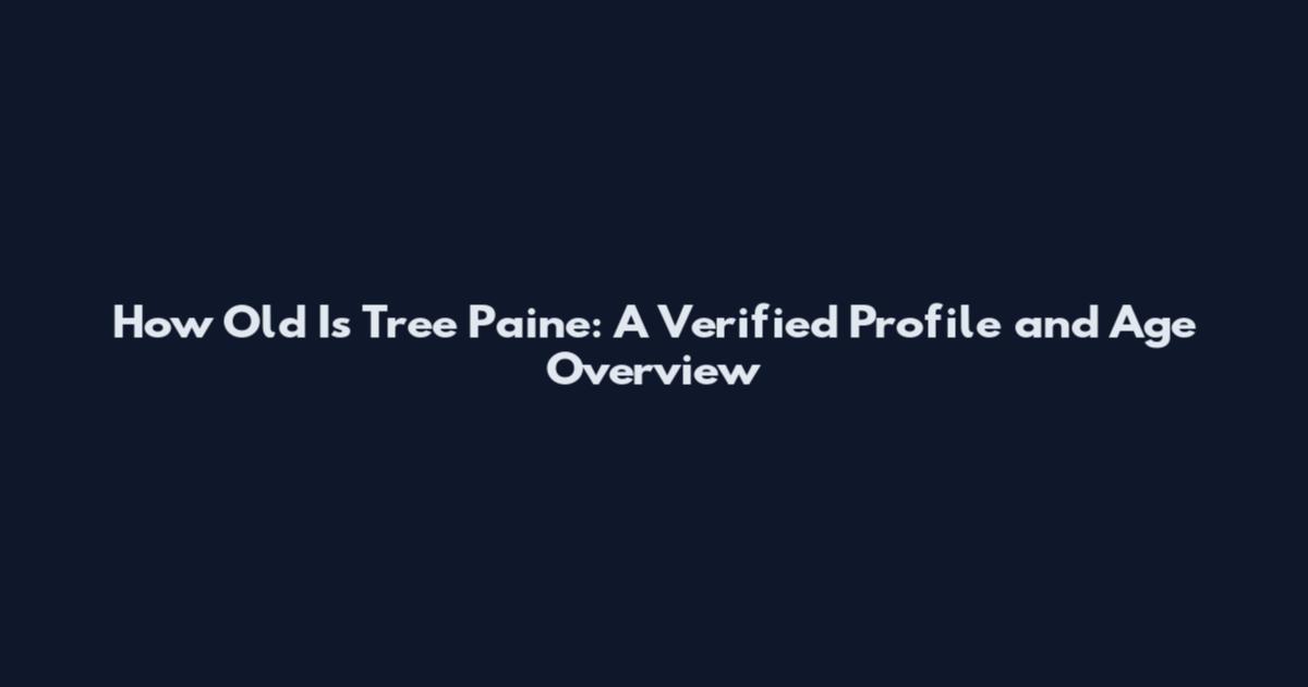 How Old Is Tree Paine: A Verified Profile and Age Overview