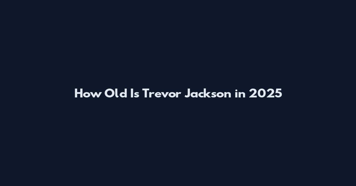 How Old Is Trevor Jackson in 2025