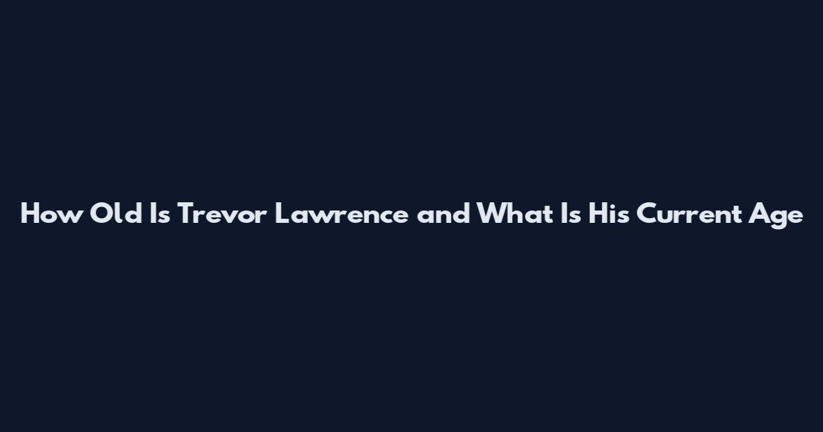 How Old Is Trevor Lawrence and What Is His Current Age