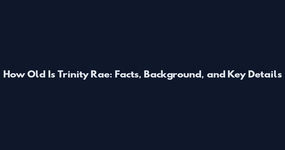 How Old Is Trinity Rae: Facts, Background, and Key Details