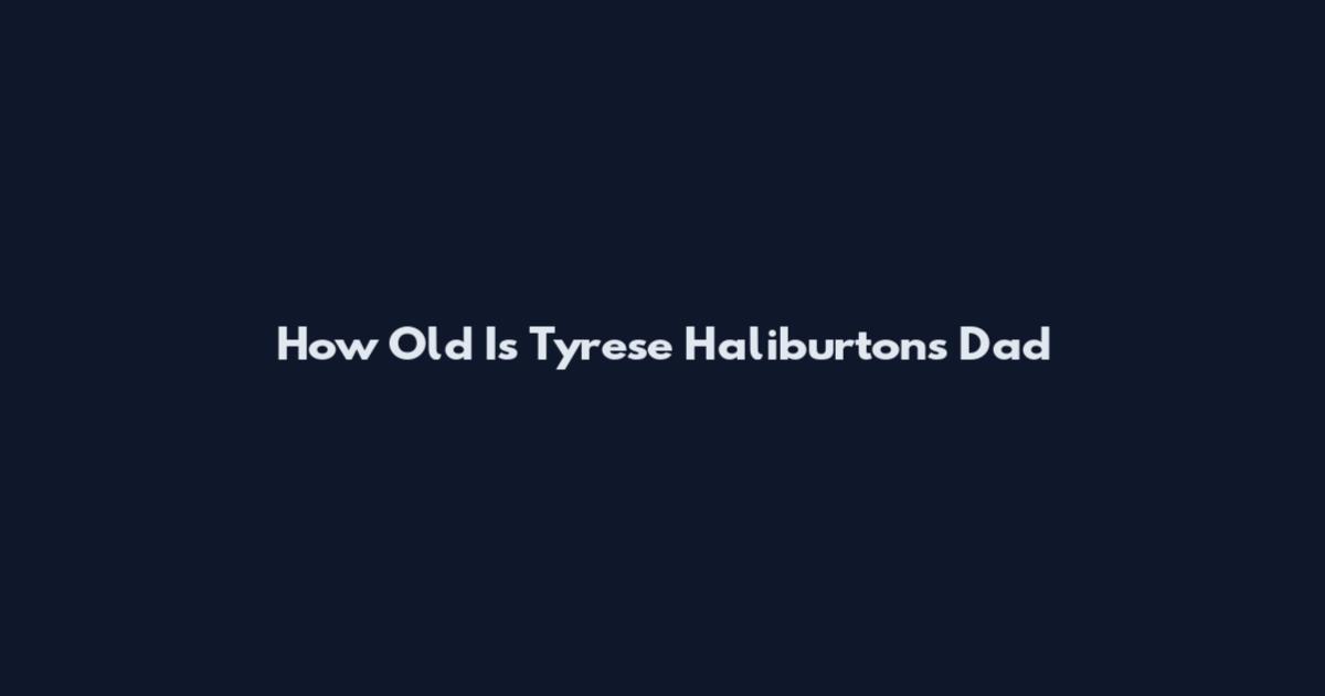 How Old Is Tyrese Haliburton's Dad