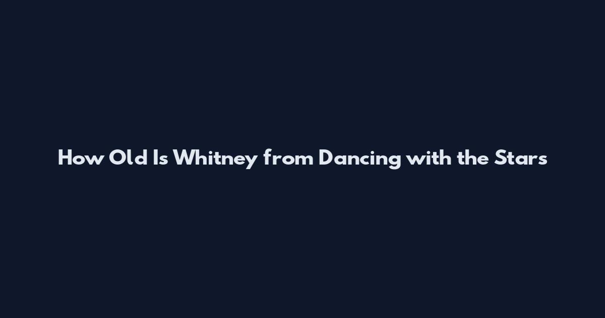 How Old Is Whitney from Dancing with the Stars