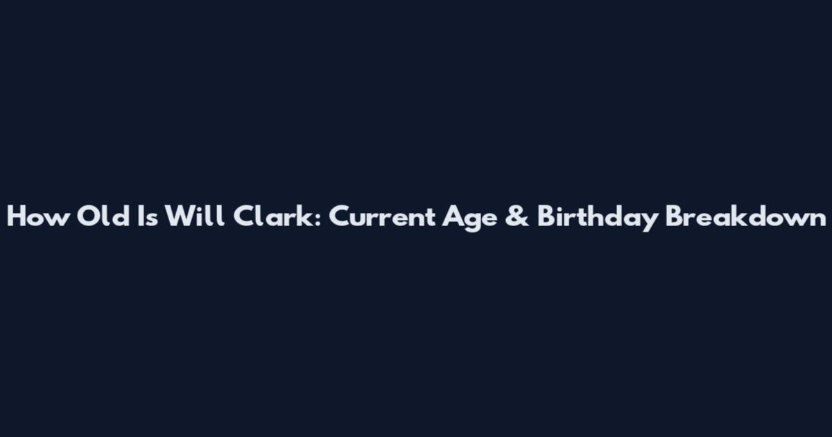 How Old Is Will Clark: Current Age & Birthday Breakdown