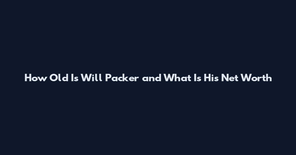 How Old Is Will Packer and What Is His Net Worth