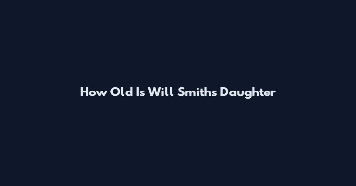 How Old Is Will Smith's Daughter