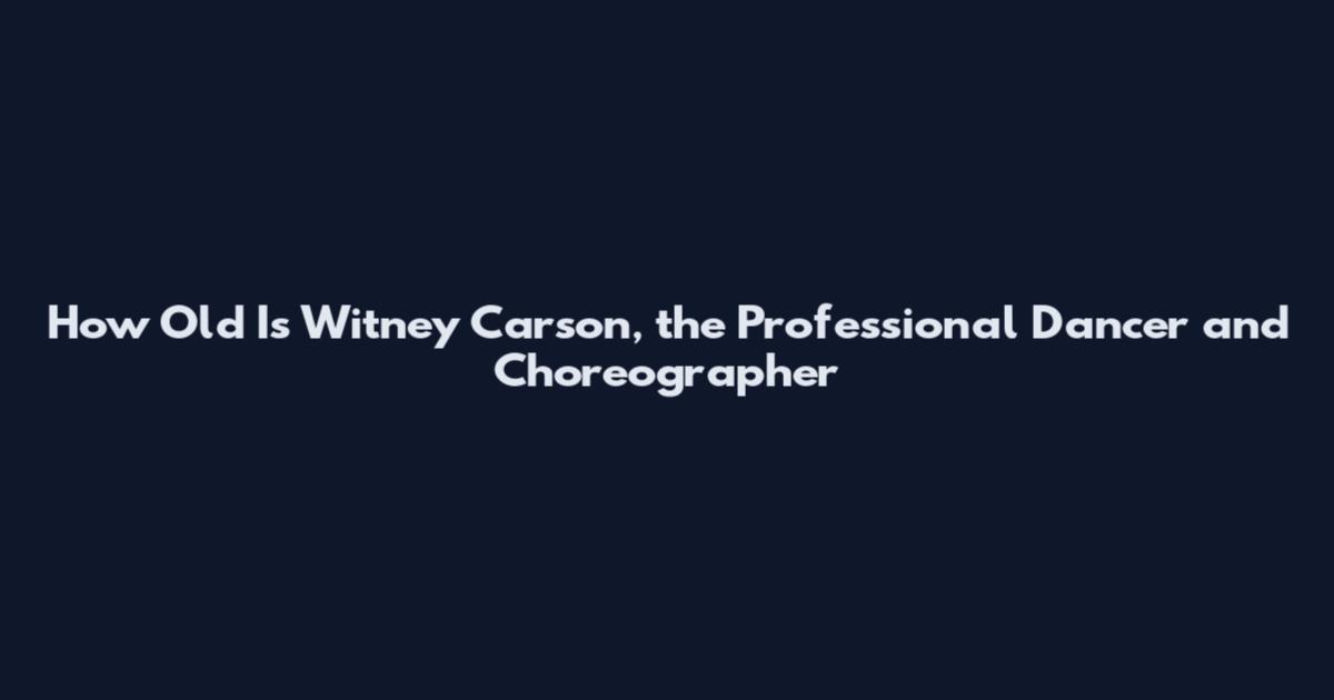 How Old Is Witney Carson, the Professional Dancer and Choreographer