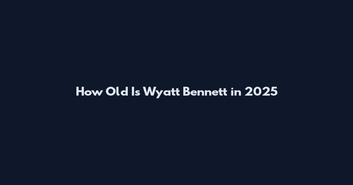 How Old Is Wyatt Bennett in 2025
