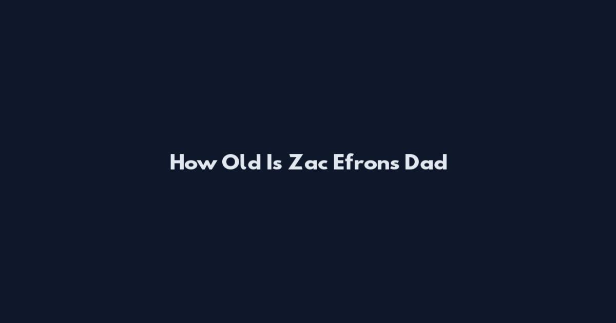 How Old Is Zac Efron's Dad