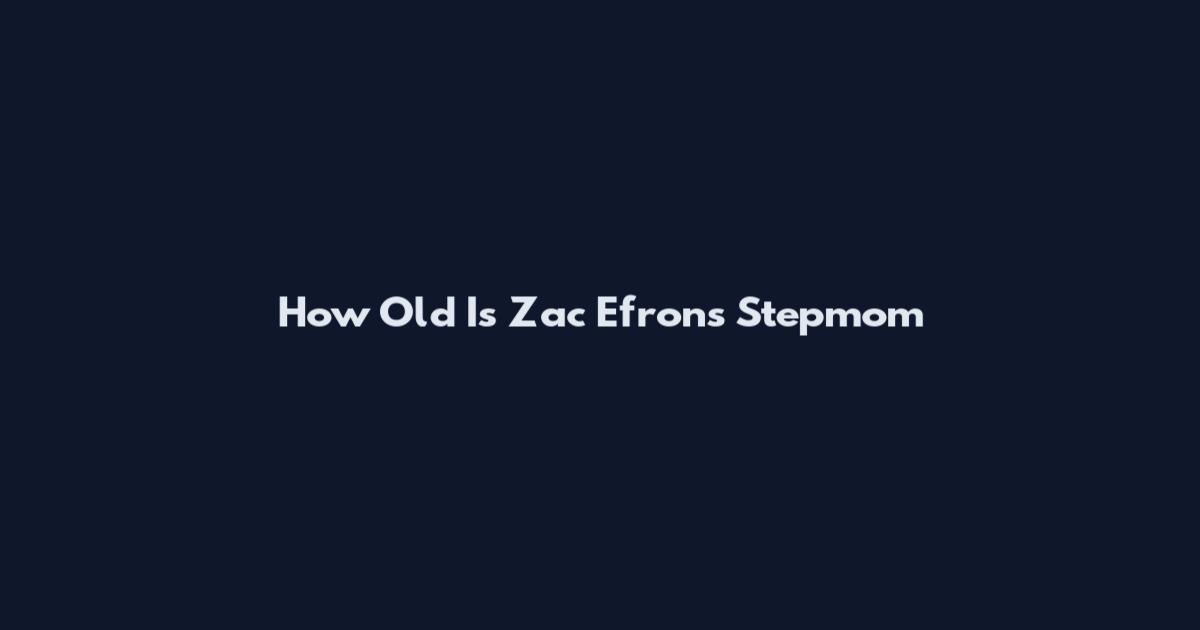How Old Is Zac Efron's Stepmom