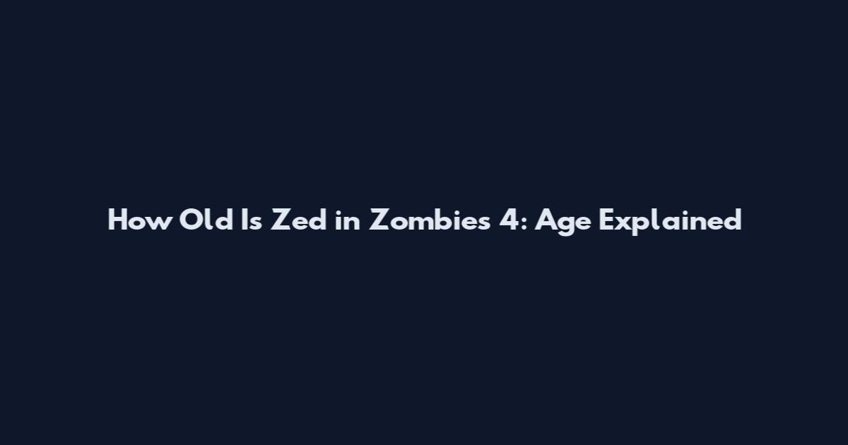 How Old Is Zed in Zombies 4: Age Explained