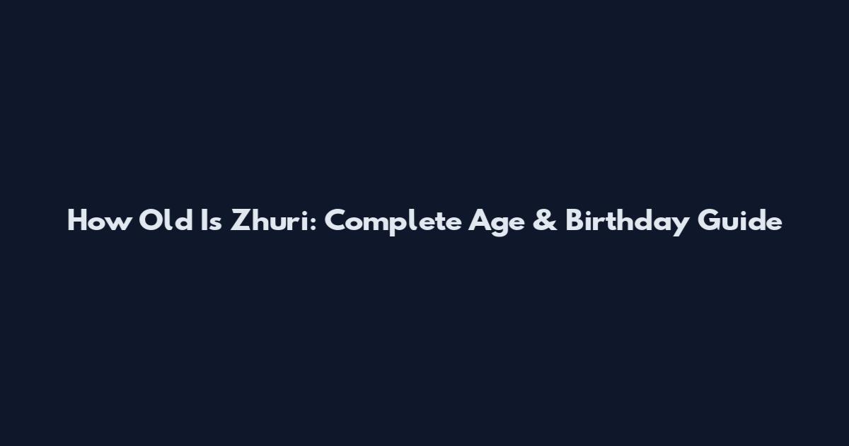 How Old Is Zhuri: Complete Age & Birthday Guide