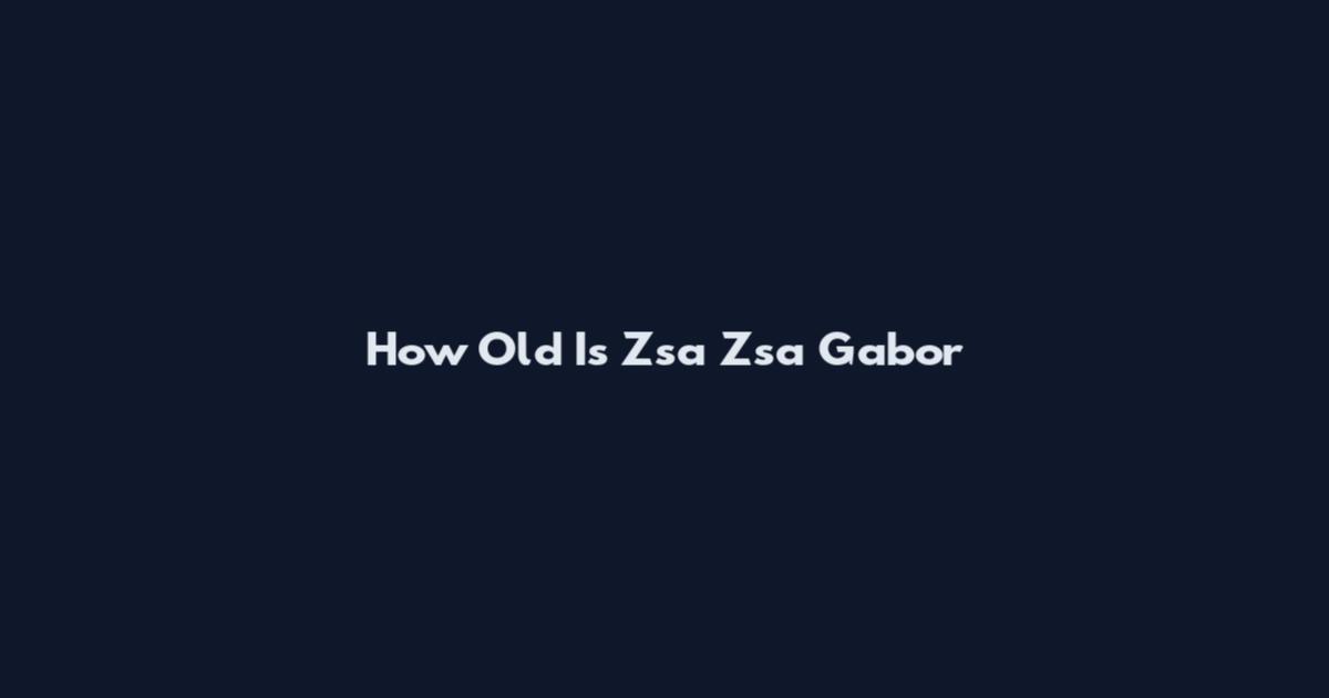 How Old Is Zsa Zsa Gabor