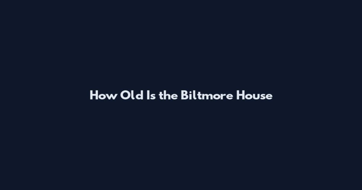 How Old Is the Biltmore House