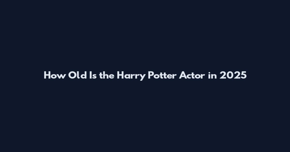 How Old Is the Harry Potter Actor in 2025
