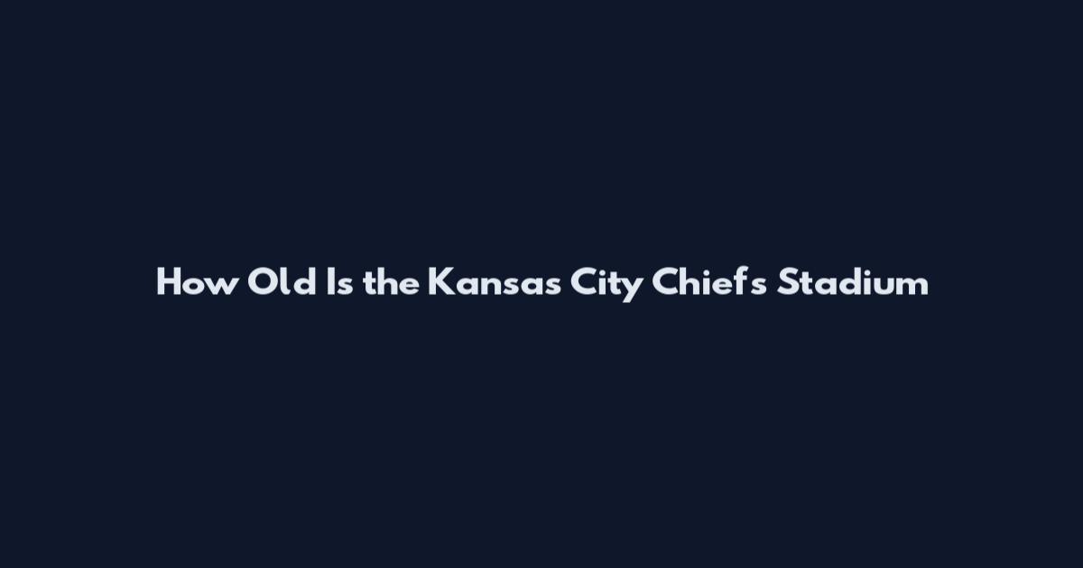 How Old Is the Kansas City Chiefs Stadium