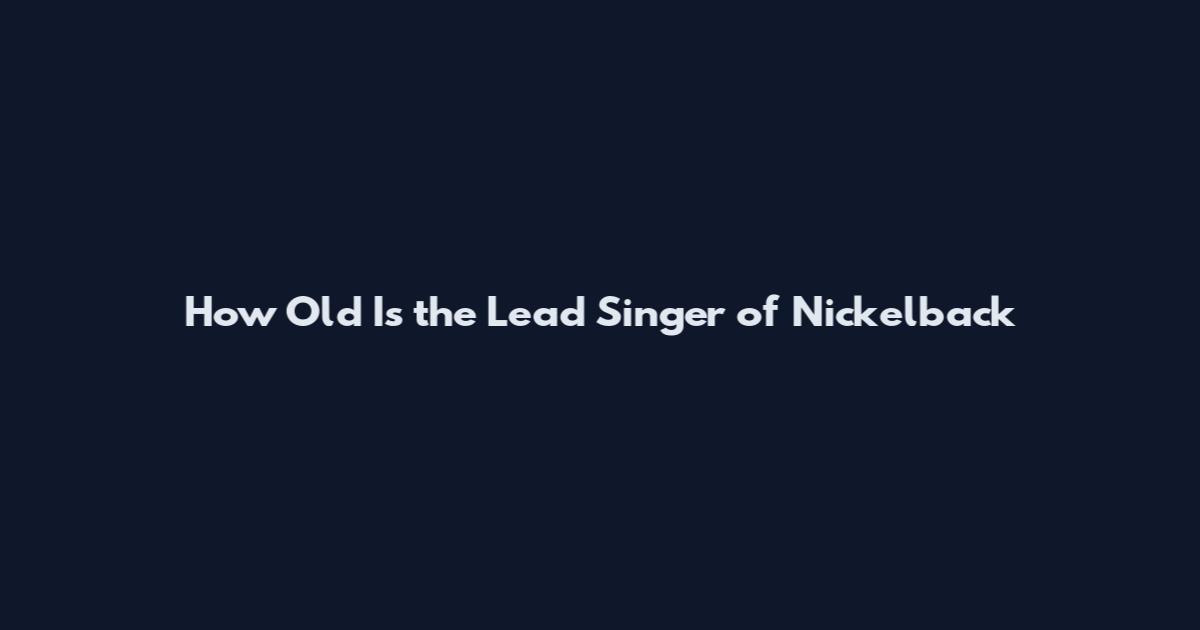 How Old Is the Lead Singer of Nickelback