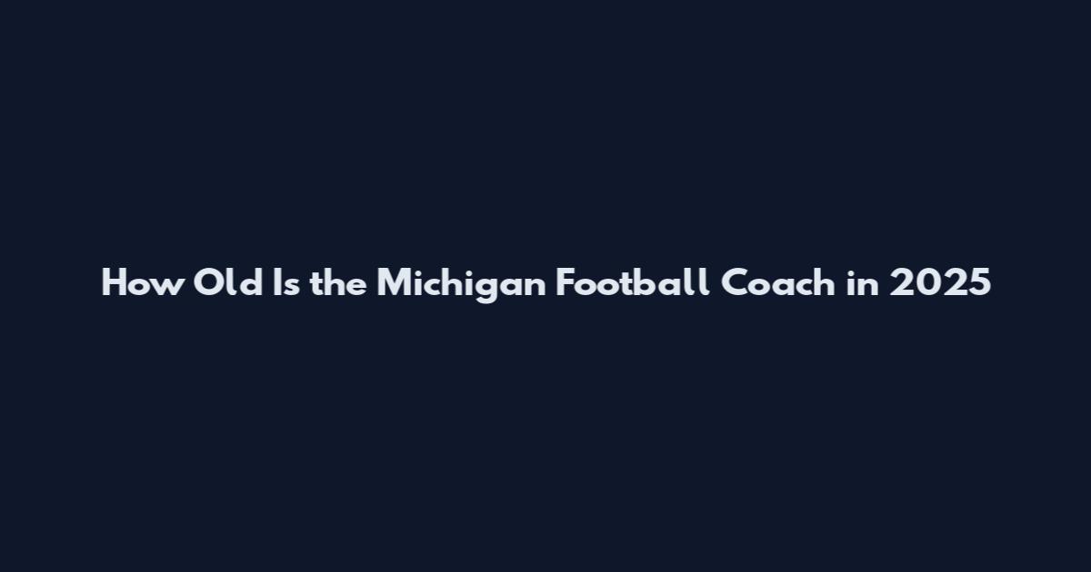 How Old Is the Michigan Football Coach in 2025