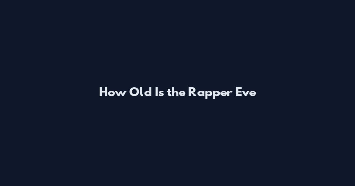 How Old Is the Rapper Eve