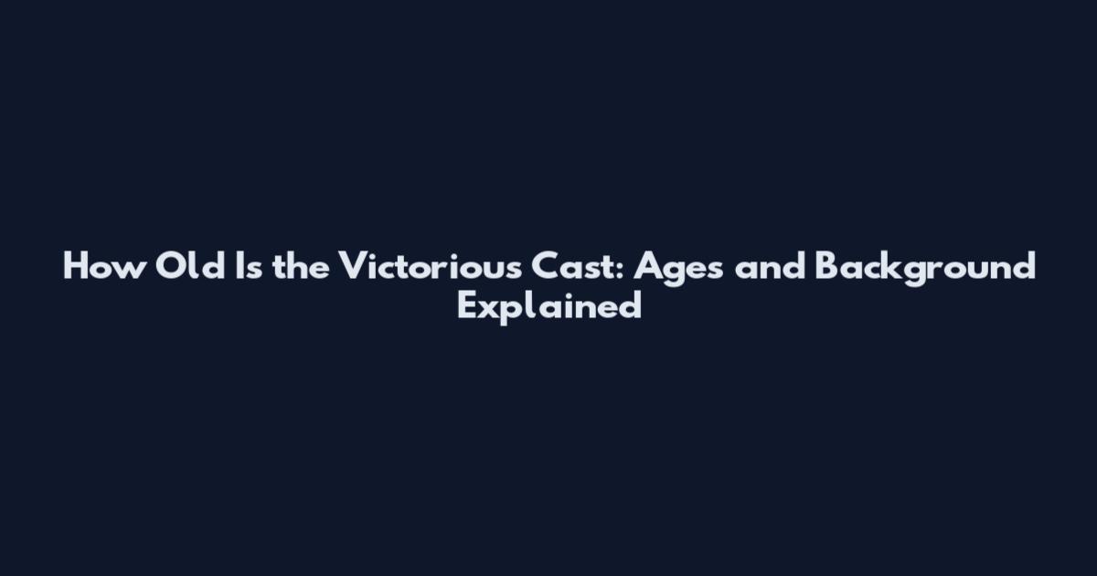 How Old Is the Victorious Cast: Ages and Background Explained