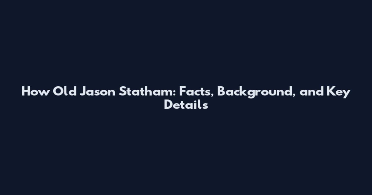 How Old Jason Statham: Facts, Background, and Key Details