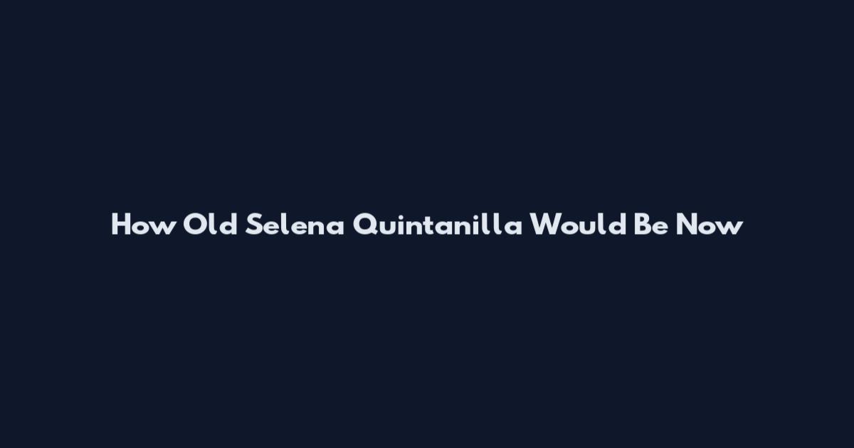 How Old Selena Quintanilla Would Be Now