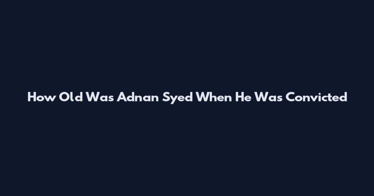 How Old Was Adnan Syed When He Was Convicted