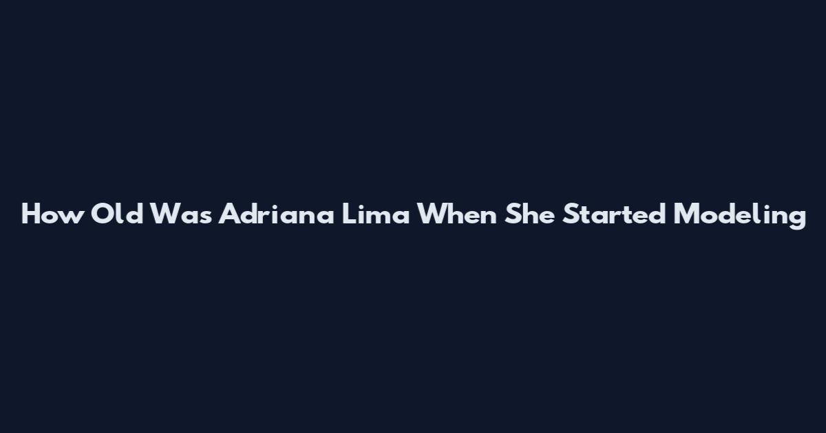 How Old Was Adriana Lima When She Started Modeling
