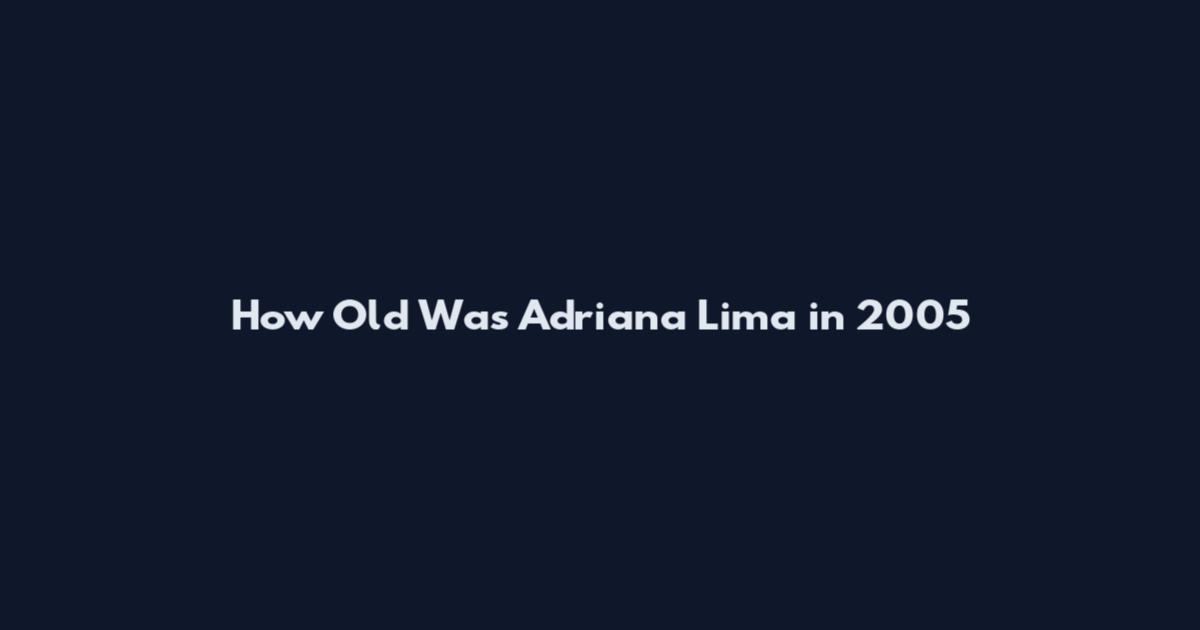 How Old Was Adriana Lima in 2005