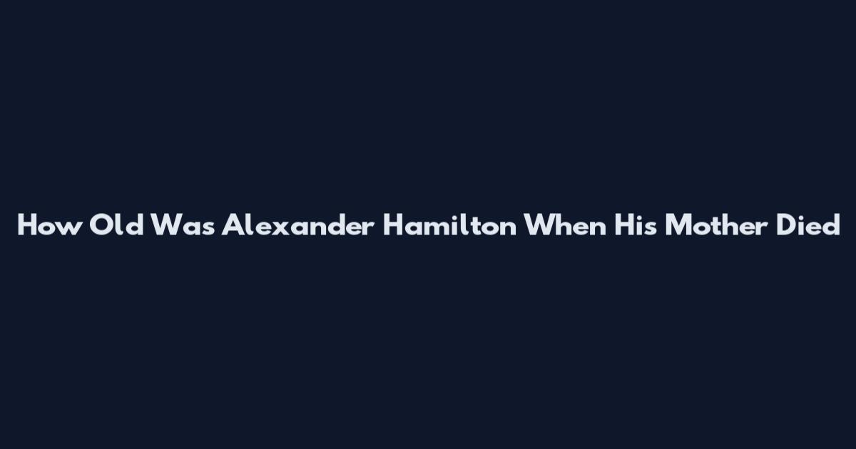 How Old Was Alexander Hamilton When His Mother Died